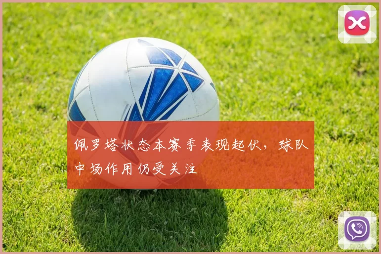 佩罗塔状态本赛季表现起伏，球队中场作用仍受关注