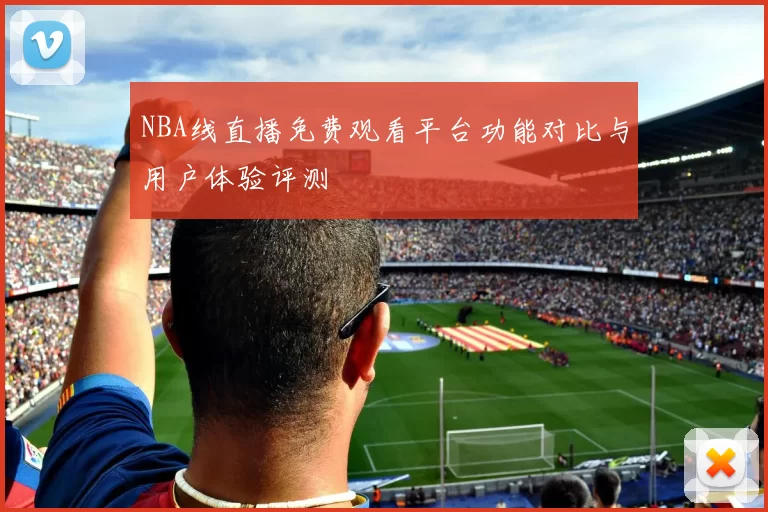 NBA线直播免费观看平台功能对比与用户体验评测