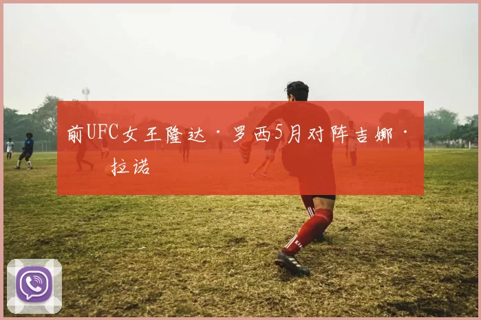 前UFC女王隆达·罗西5月对阵吉娜·卡拉诺