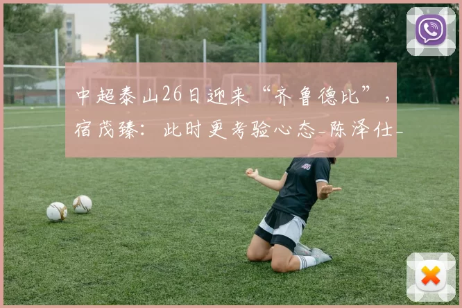 中超泰山26日迎来“齐鲁德比”，宿茂臻：此时更考验心态_陈泽仕_青岛_球员