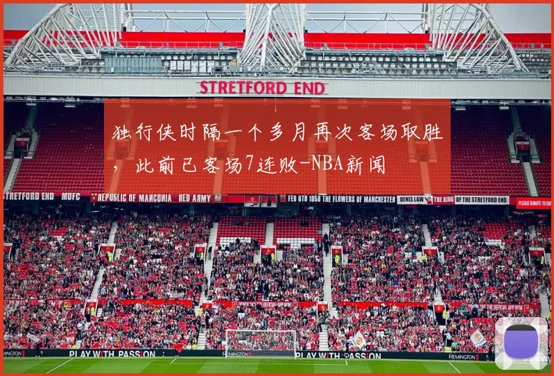 独行侠时隔一个多月再次客场取胜，此前已客场7连败-NBA新闻