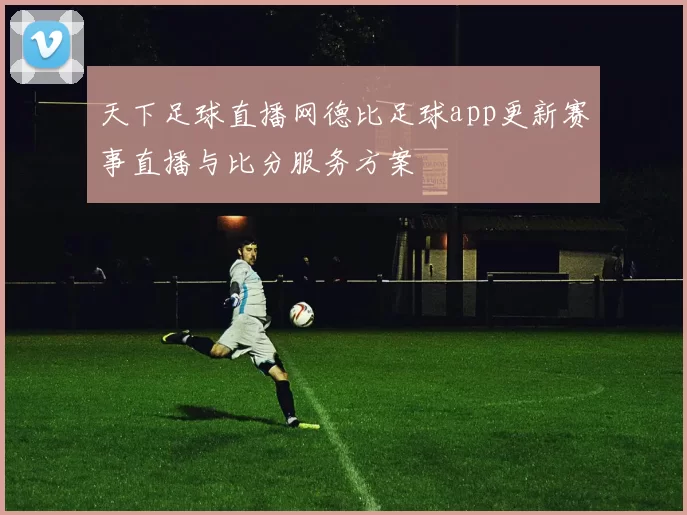 天下足球直播网德比足球app更新赛事直播与比分服务方案