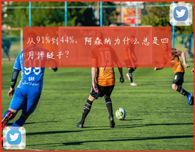从91%到44%，阿森纳为什么总是四月掉链子？