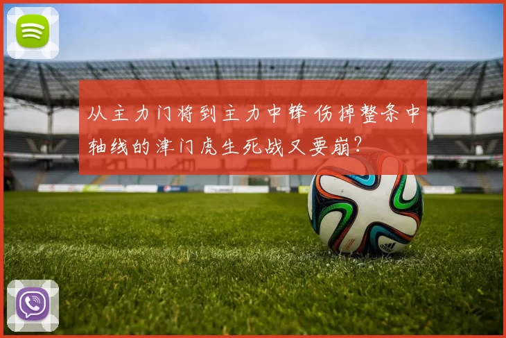 从主力门将到主力中锋 伤掉整条中轴线的津门虎生死战又要崩？