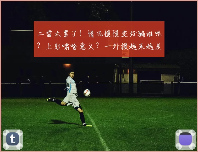 二雷太累了！情况慢慢变好骗谁呢？上彭啸啥意义？一外援越来越差
