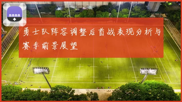 勇士队阵容调整后首战表现分析与赛季前景展望