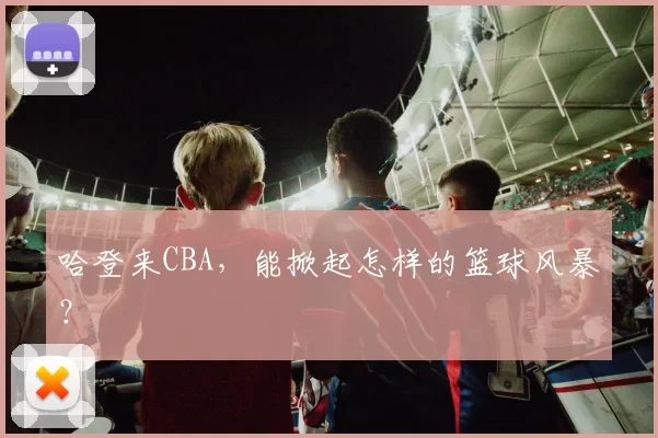 哈登来CBA，能掀起怎样的篮球风暴？