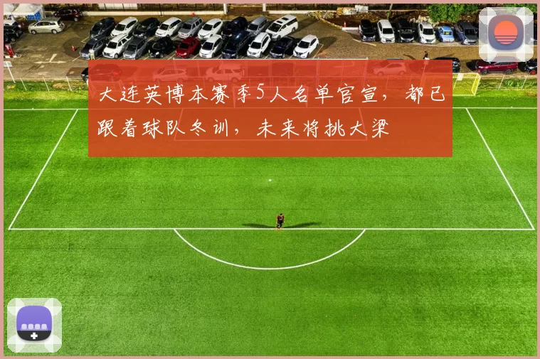 大连英博本赛季5人名单官宣，都已跟着球队冬训，未来将挑大梁