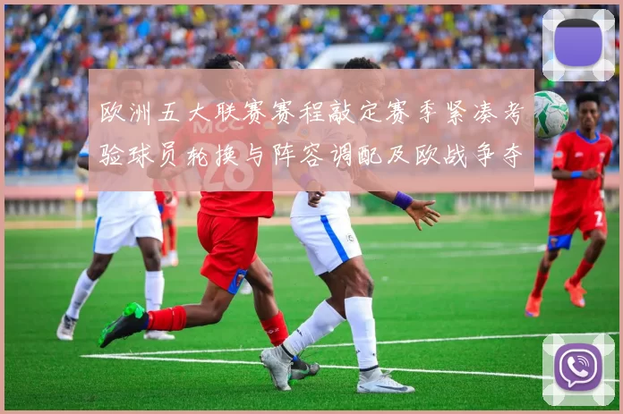 欧洲五大联赛赛程敲定赛季紧凑考验球员轮换与阵容调配及欧战争夺