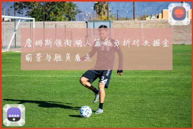 詹姆斯领衔湖人篮彩分析对决掘金前景与胜负看点