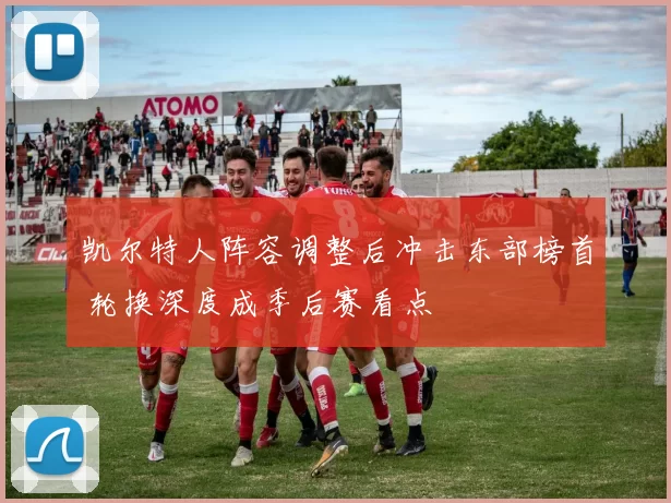 凯尔特人阵容调整后冲击东部榜首 轮换深度成季后赛看点