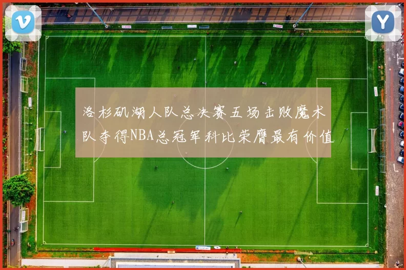 洛杉矶湖人队总决赛五场击败魔术队夺得NBA总冠军科比荣膺最有价值球员