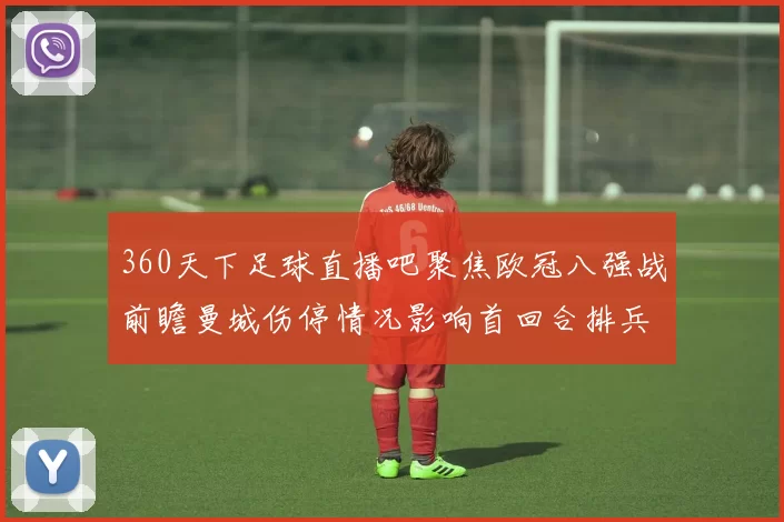 360天下足球直播吧聚焦欧冠八强战前瞻曼城伤停情况影响首回合排兵布阵