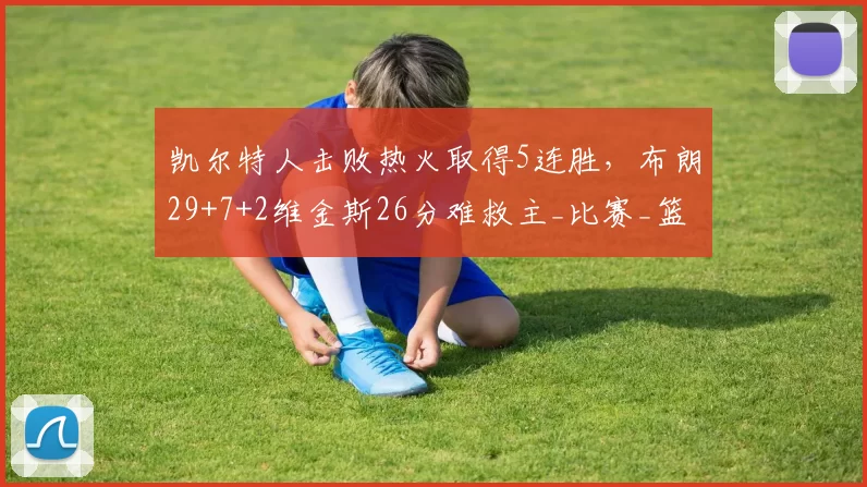 凯尔特人击败热火取得5连胜，布朗29+7+2维金斯26分难救主_比赛_篮球_1