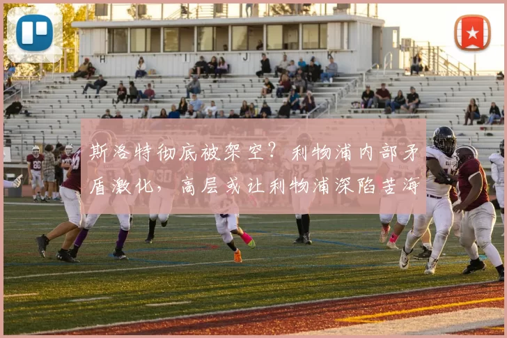 斯洛特彻底被架空？利物浦内部矛盾激化，高层或让利物浦深陷苦海