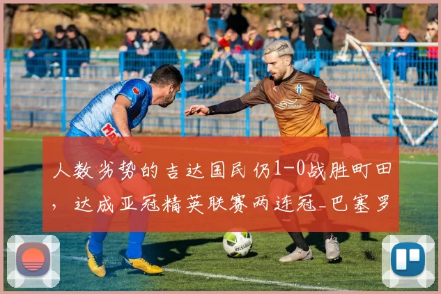 人数劣势的吉达国民仍1-0战胜町田，达成亚冠精英联赛两连冠_巴塞罗那_AC米兰