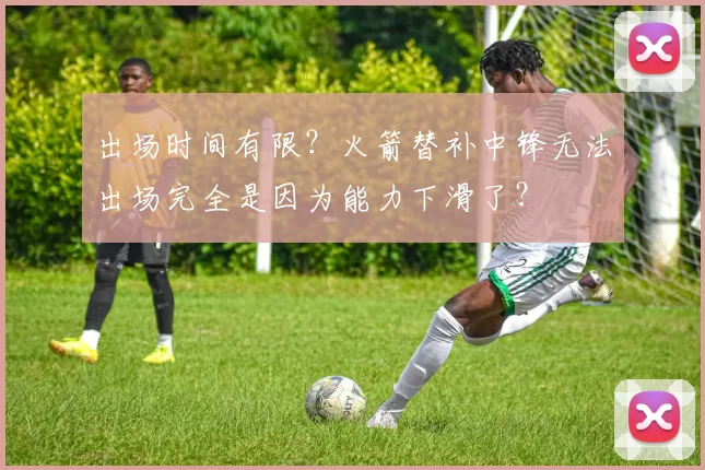 出场时间有限？火箭替补中锋无法出场完全是因为能力下滑了？