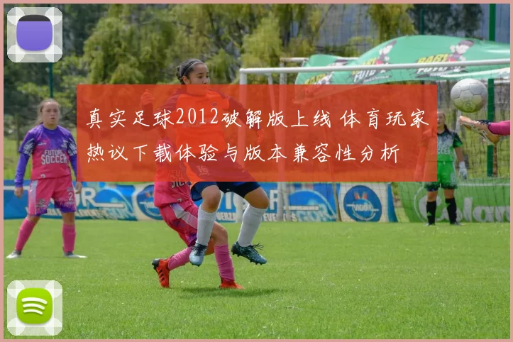 真实足球2012破解版上线 体育玩家热议下载体验与版本兼容性分析