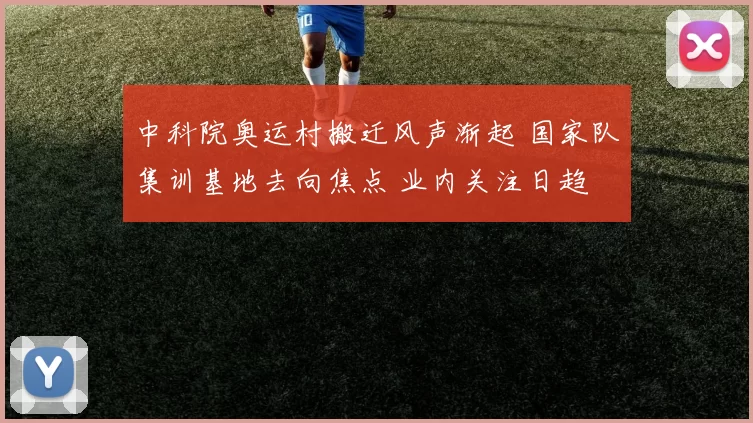 中科院奥运村搬迁风声渐起 国家队集训基地去向焦点 业内关注日趋