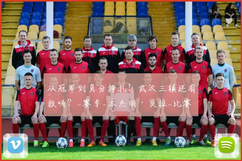 从冠军到负分挣扎！武汉三镇还有救吗？_赛季_本杰明·莫拉_比赛