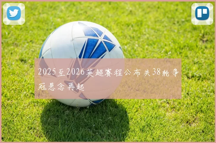 2025至2026英超赛程公布共38轮争冠悬念再起