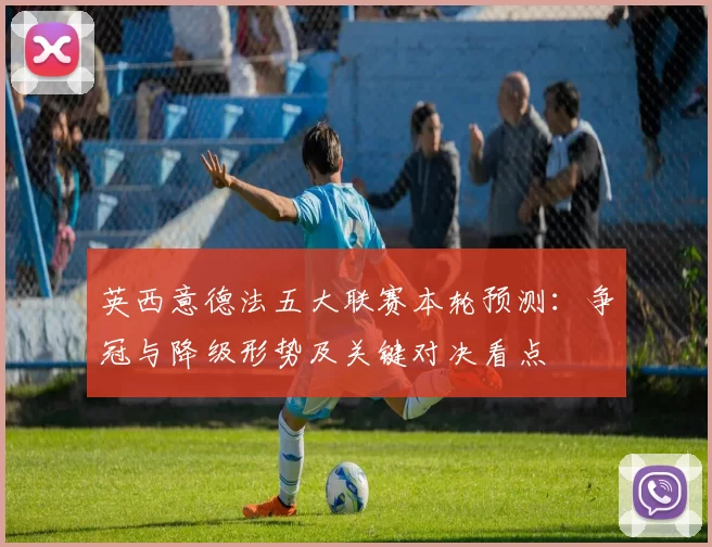 英西意德法五大联赛本轮预测：争冠与降级形势及关键对决看点