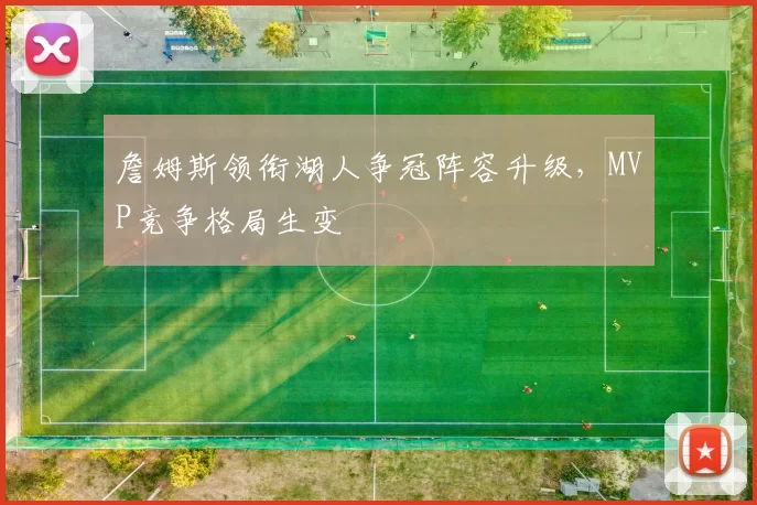 詹姆斯领衔湖人争冠阵容升级，MVP竞争格局生变