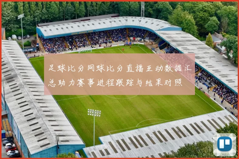 足球比分网球比分直播互动数据汇总助力赛事进程跟踪与结果对照