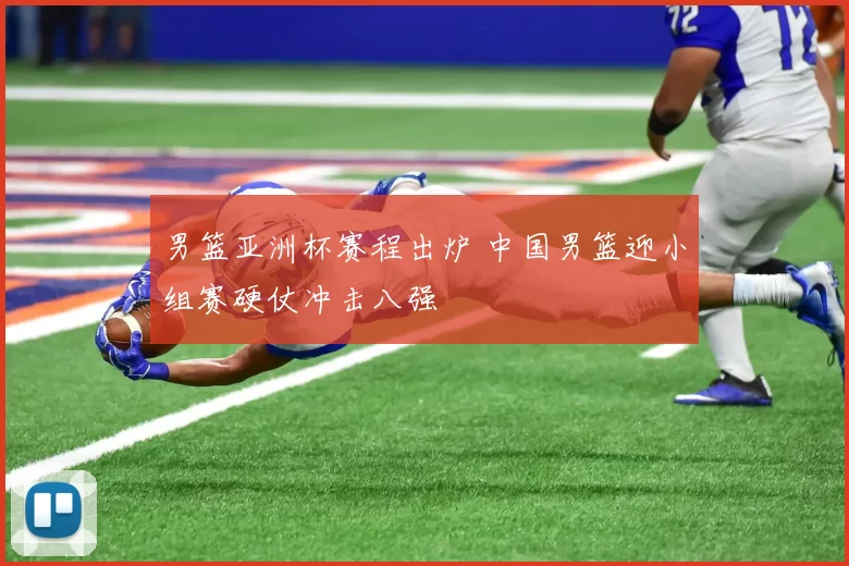 男篮亚洲杯赛程出炉 中国男篮迎小组赛硬仗冲击八强