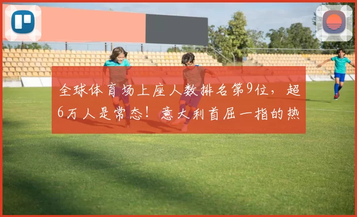 全球体育场上座人数排名第9位，超6万人是常态！意大利首屈一指的热烈氛围_比赛_欧洲足联欧洲联赛_国米