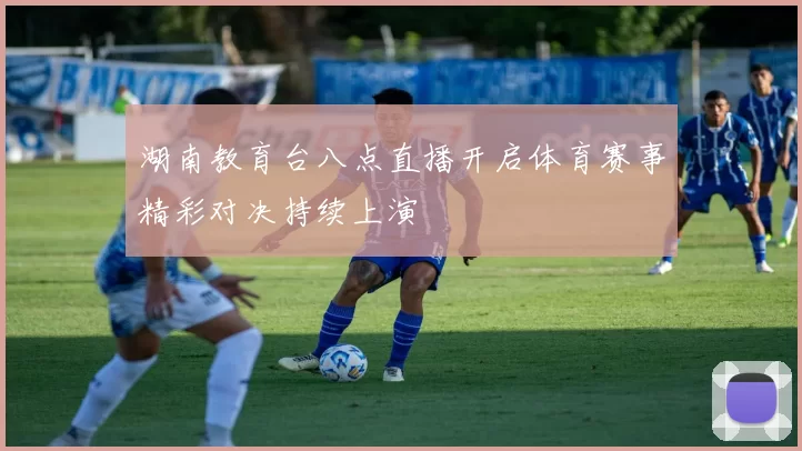 湖南教育台八点直播开启体育赛事精彩对决持续上演