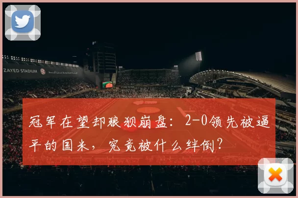 冠军在望却狼狈崩盘：2-0领先被逼平的国米，究竟被什么绊倒？