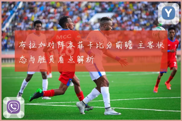 布拉加对阵本菲卡比分前瞻 主客状态与胜负看点解析