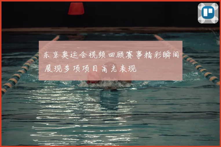 东京奥运会视频回顾赛事精彩瞬间 展现多项项目高光表现
