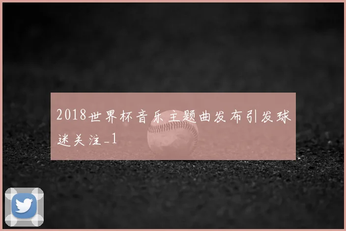 2018世界杯音乐主题曲发布引发球迷关注_1