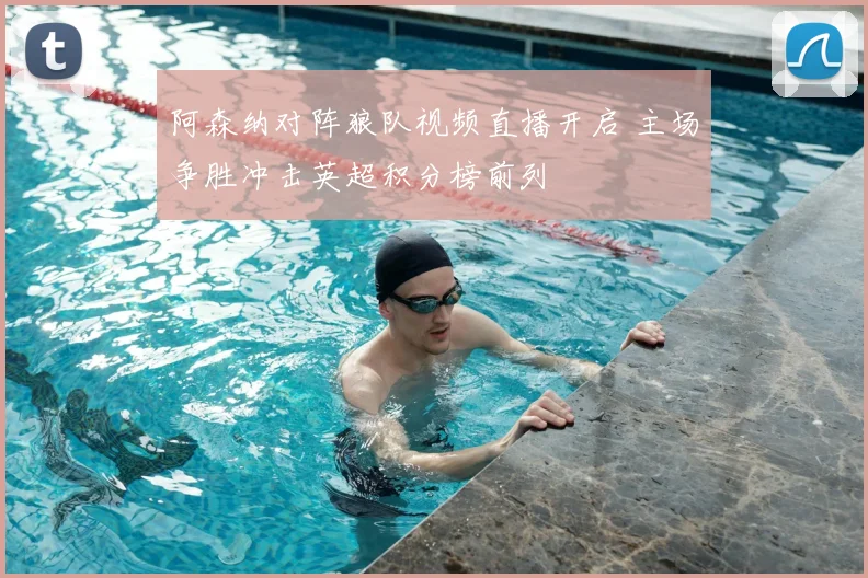 阿森纳对阵狼队视频直播开启 主场争胜冲击英超积分榜前列