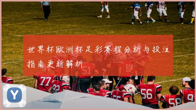 世界杯欧洲杯足彩赛程分析与投注指南更新解析