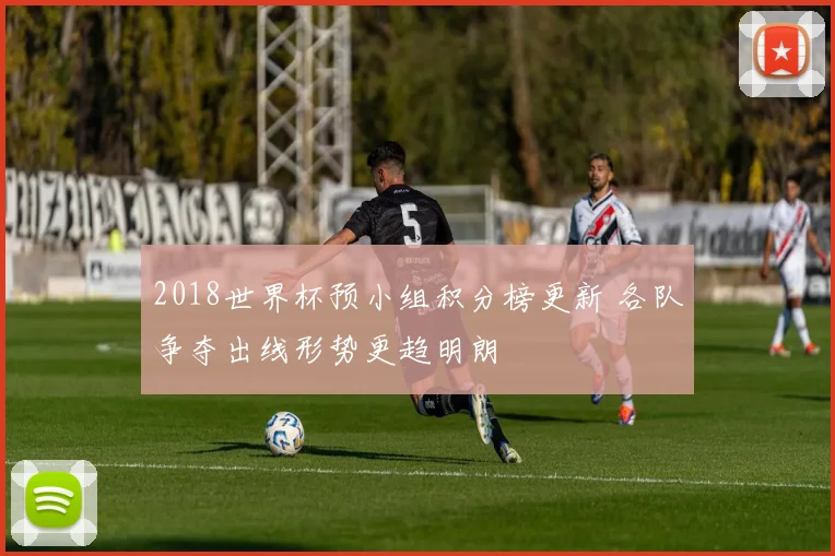 2018世界杯预小组积分榜更新 各队争夺出线形势更趋明朗